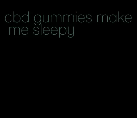 cbd gummies make me sleepy